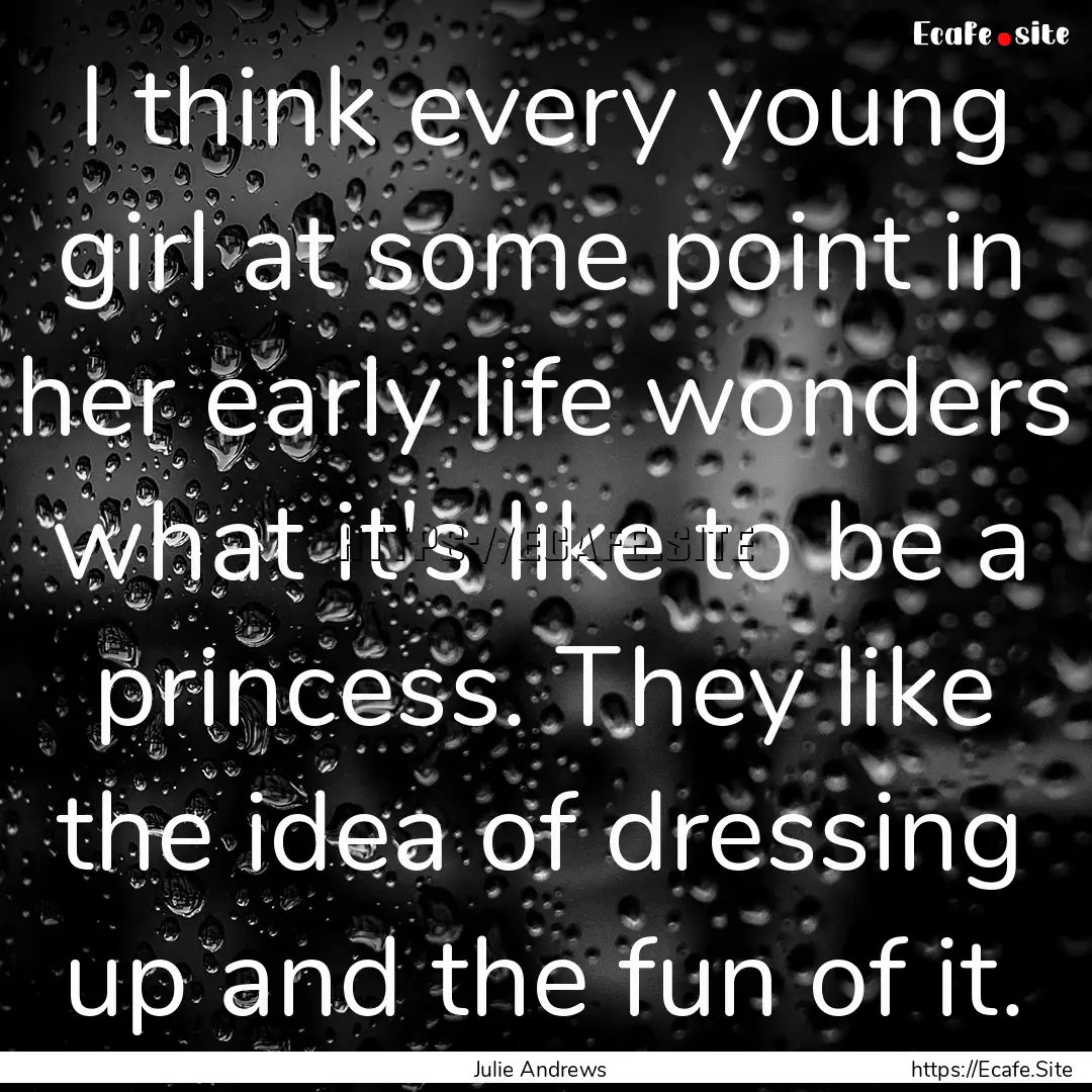 I think every young girl at some point in.... : Quote by Julie Andrews