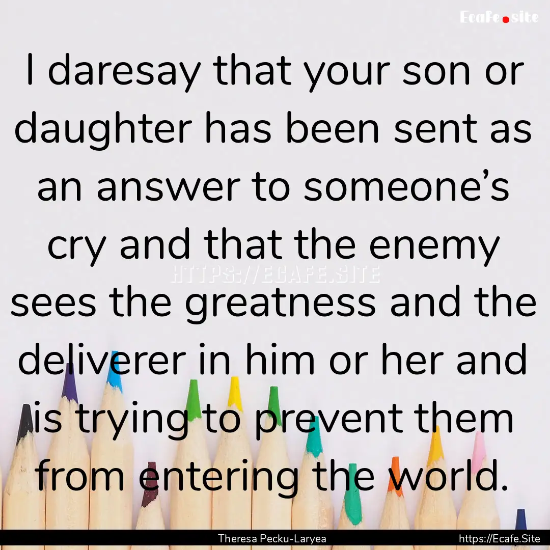 I daresay that your son or daughter has been.... : Quote by Theresa Pecku-Laryea