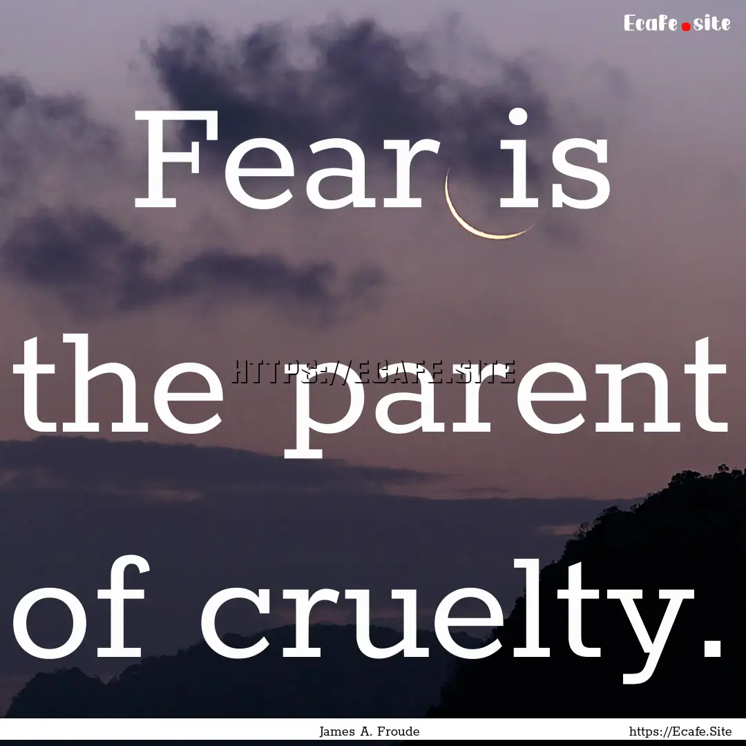 Fear is the parent of cruelty. : Quote by James A. Froude