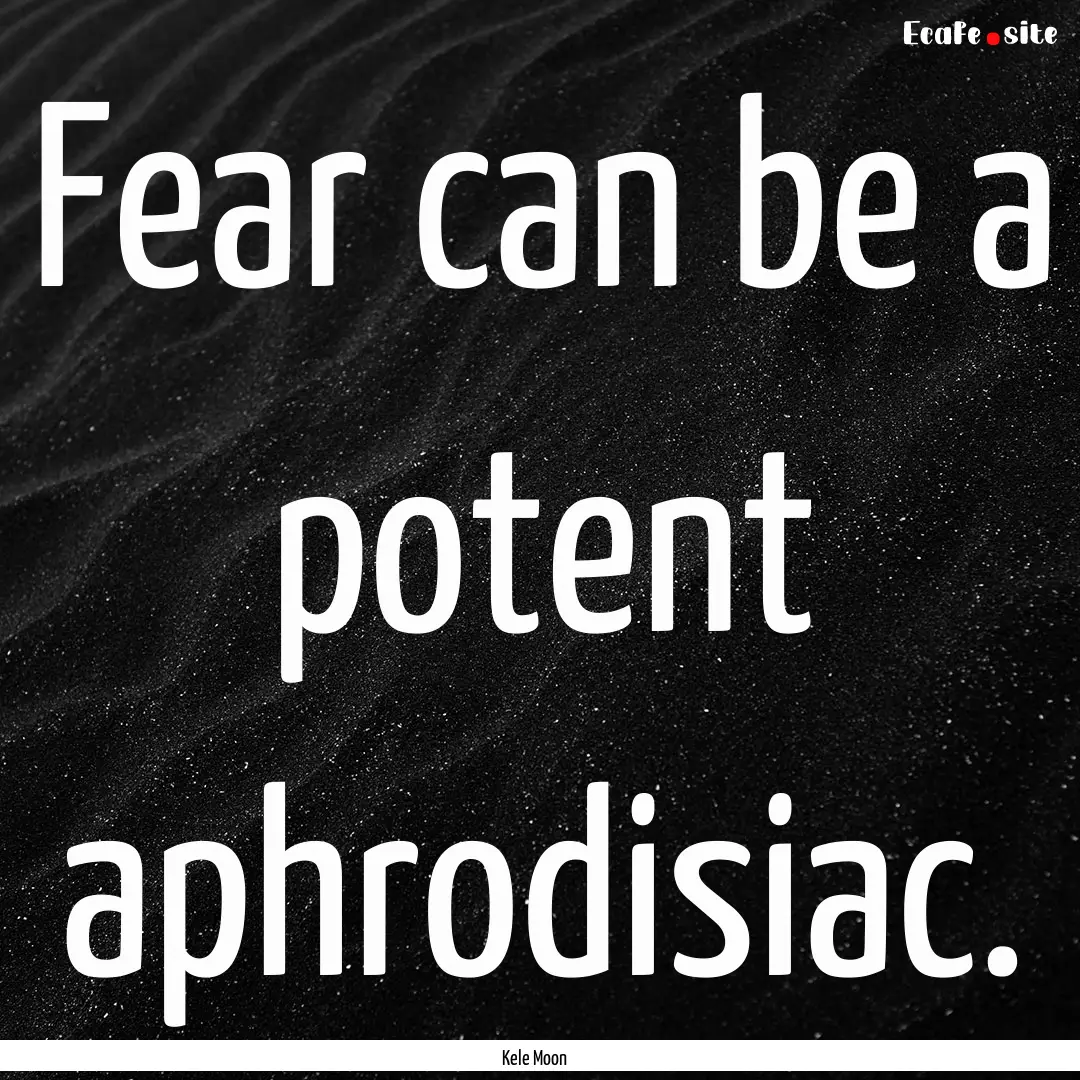 Fear can be a potent aphrodisiac. : Quote by Kele Moon