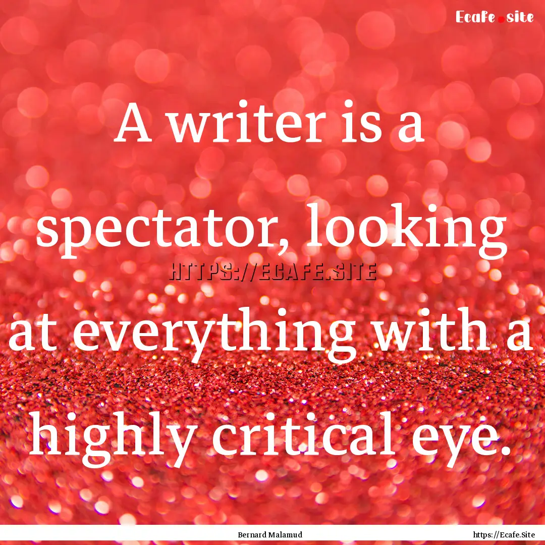 A writer is a spectator, looking at everything.... : Quote by Bernard Malamud