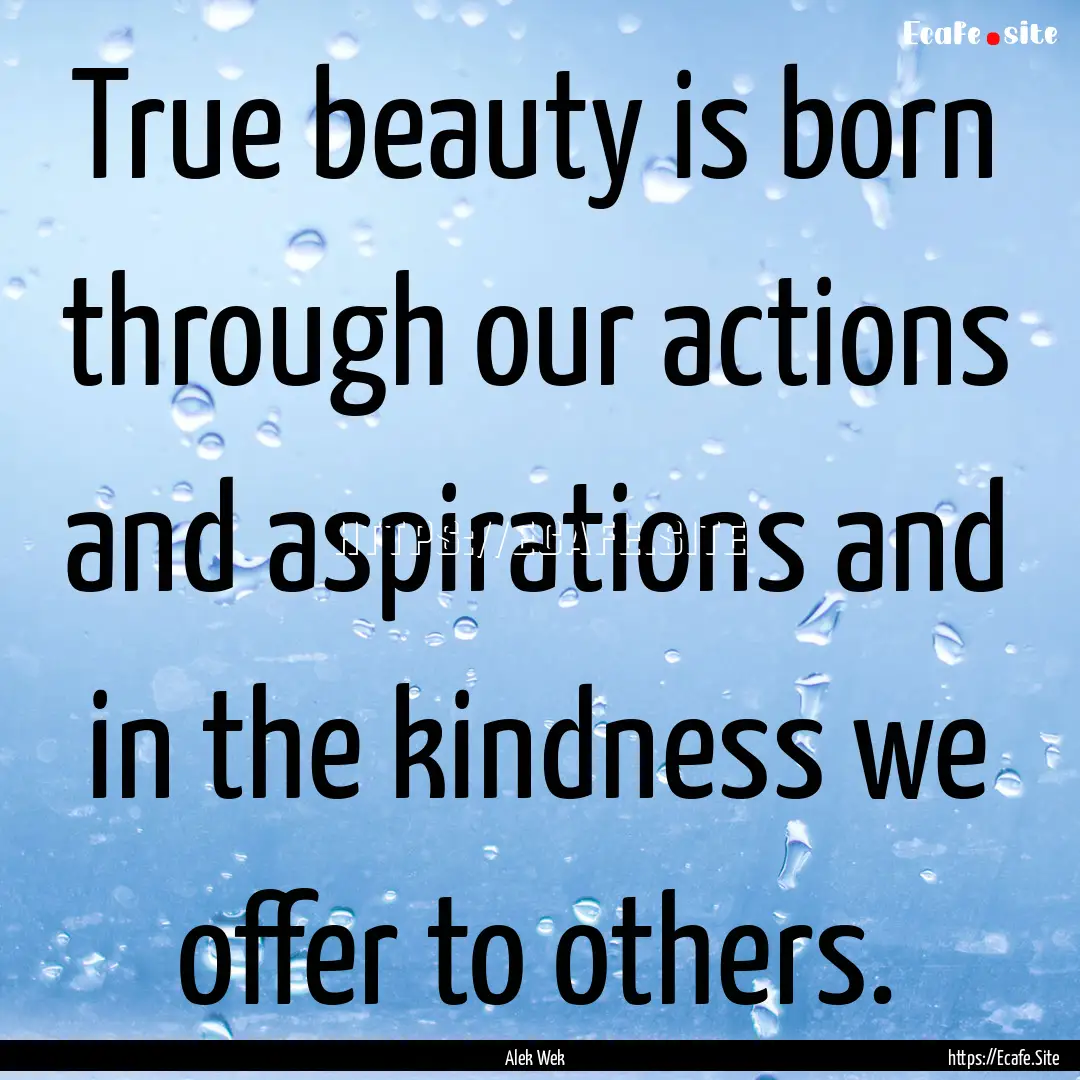 True beauty is born through our actions and.... : Quote by Alek Wek