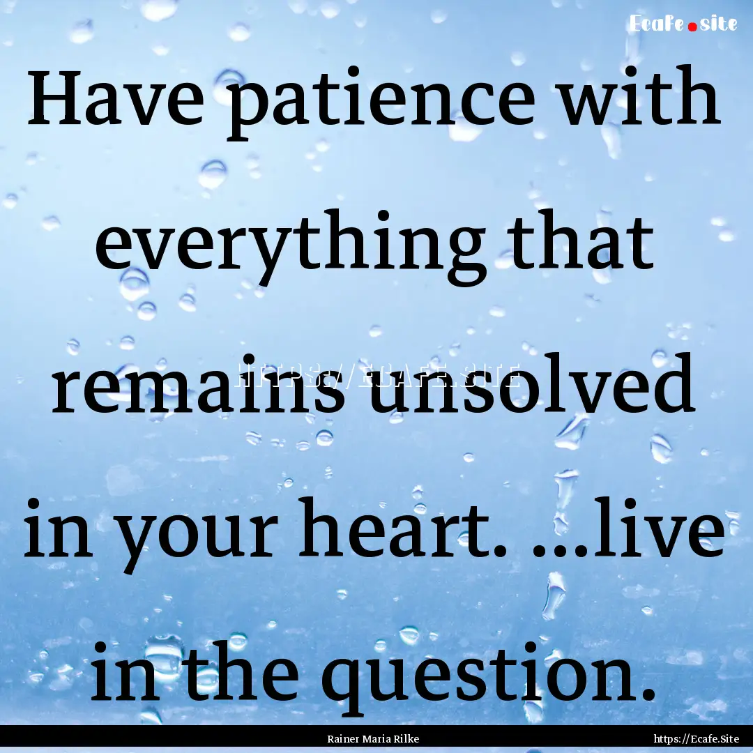 Have patience with everything that remains.... : Quote by Rainer Maria Rilke