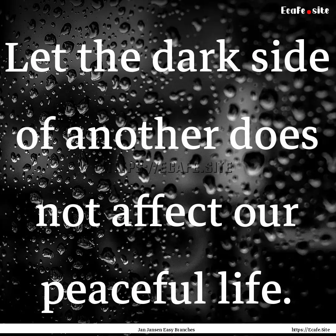 Let the dark side of another does not affect.... : Quote by Jan Jansen Easy Branches