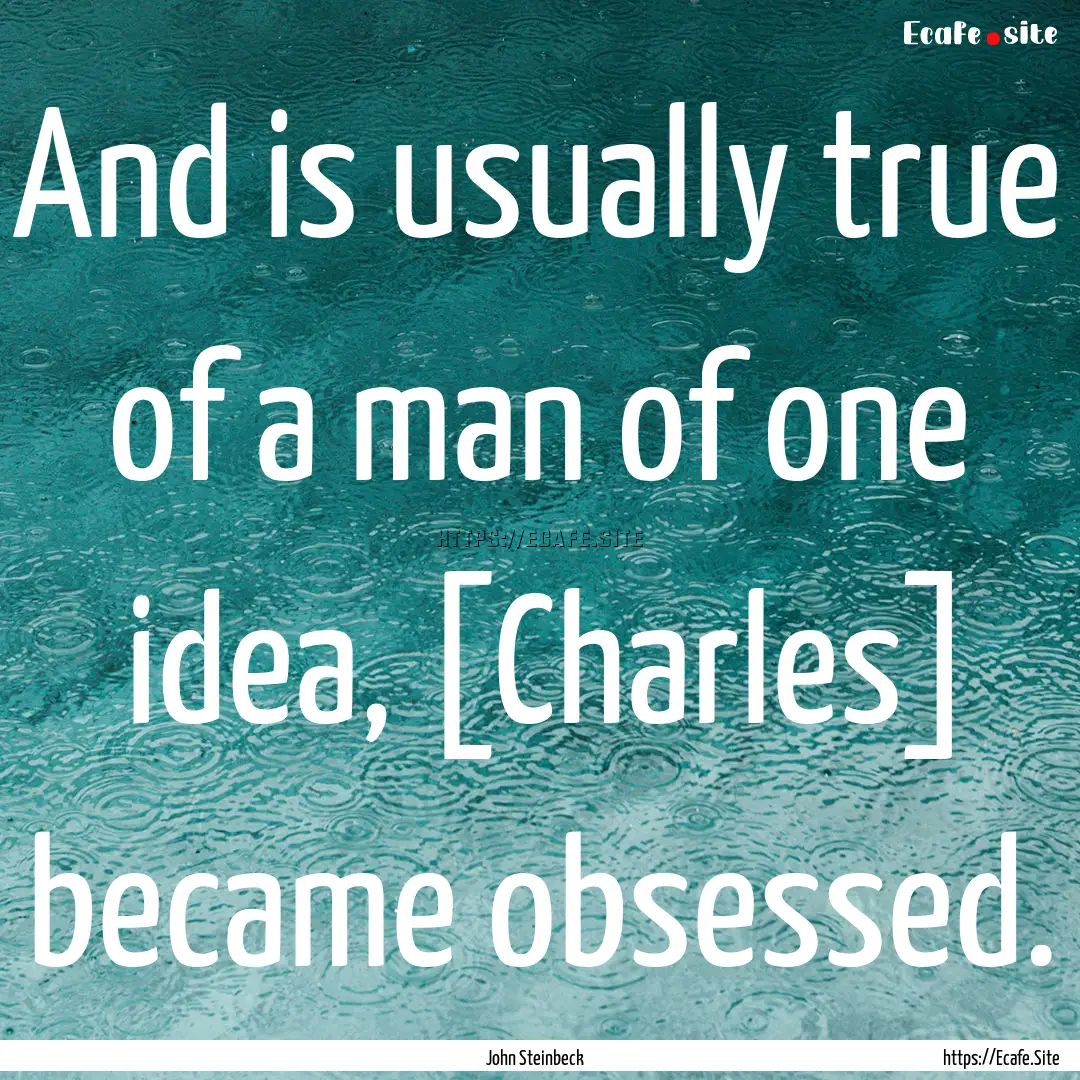 And is usually true of a man of one idea,.... : Quote by John Steinbeck