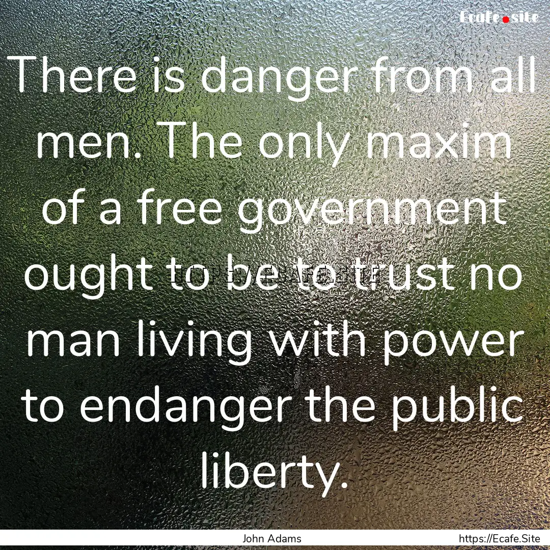 There is danger from all men. The only maxim.... : Quote by John Adams