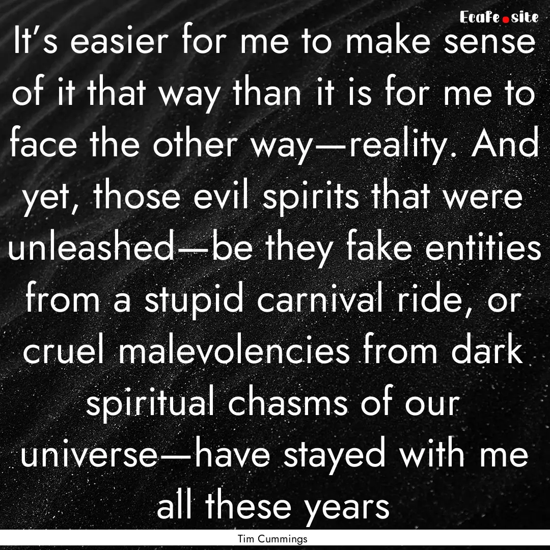 It’s easier for me to make sense of it.... : Quote by Tim Cummings