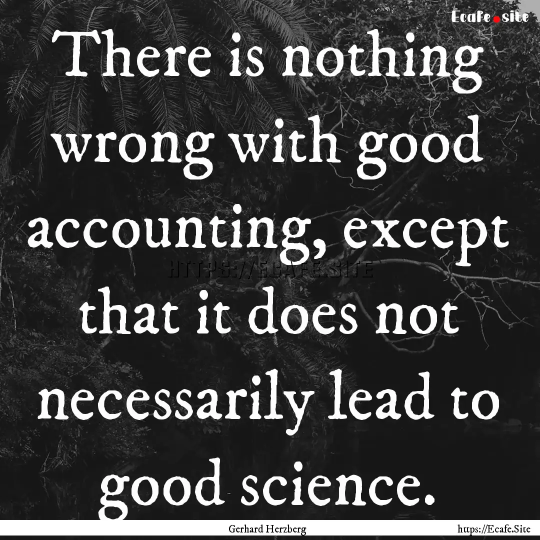 There is nothing wrong with good accounting,.... : Quote by Gerhard Herzberg