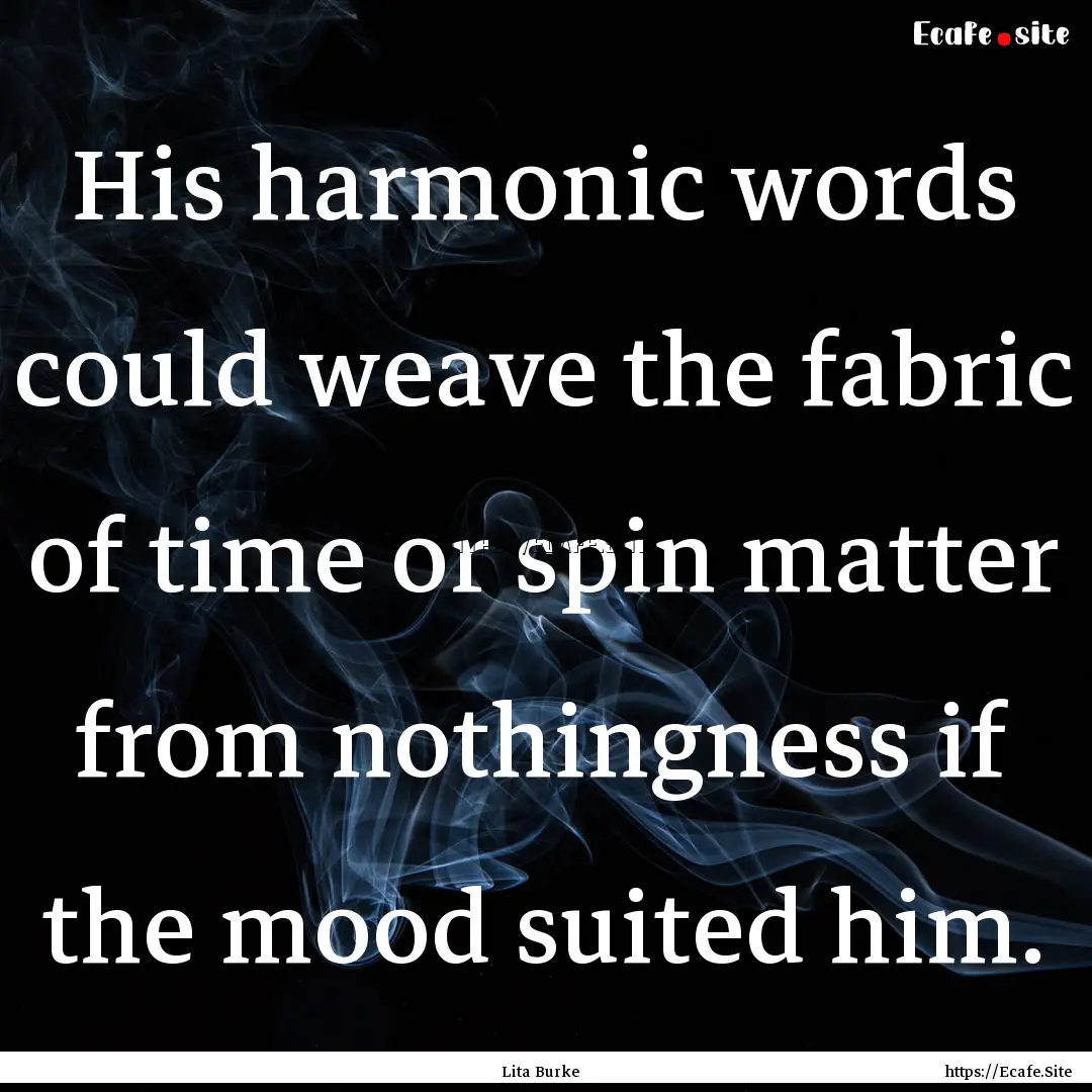 His harmonic words could weave the fabric.... : Quote by Lita Burke