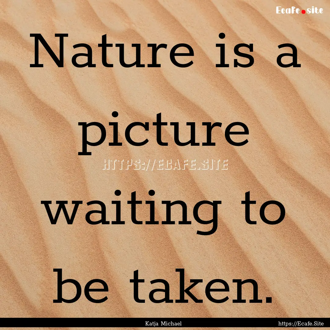 Nature is a picture waiting to be taken. : Quote by Katja Michael