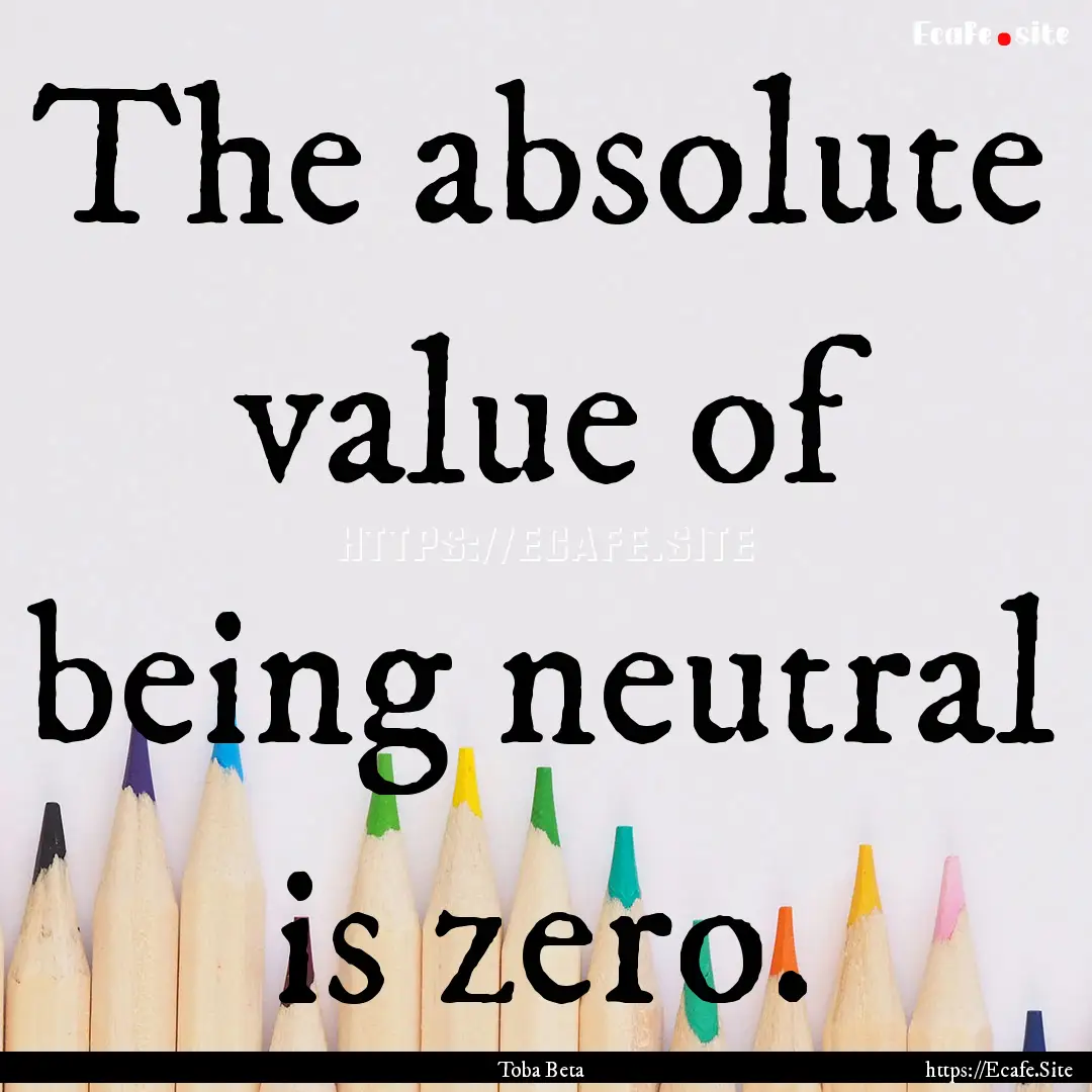 The absolute value of being neutral is zero..... : Quote by Toba Beta