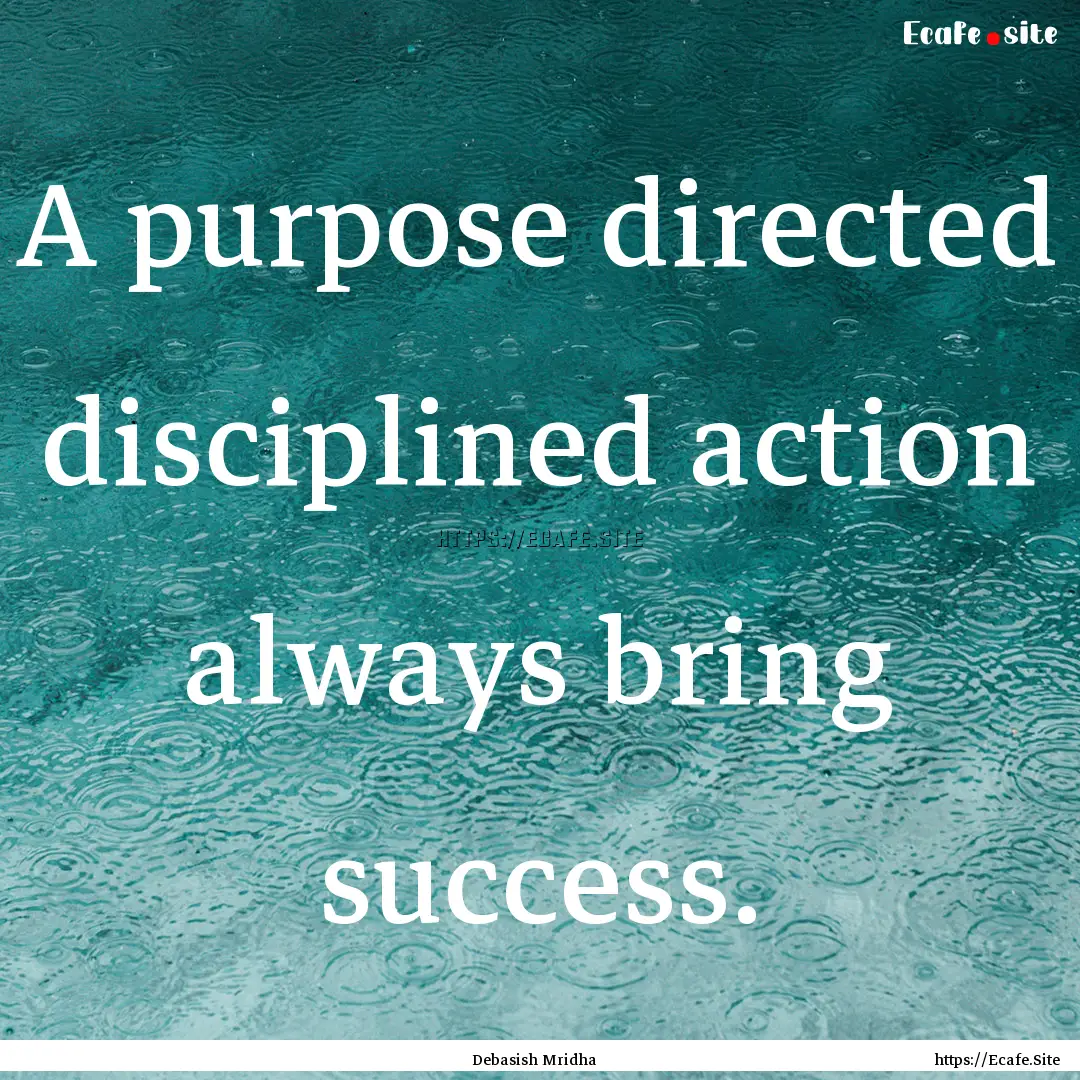 A purpose directed disciplined action always.... : Quote by Debasish Mridha