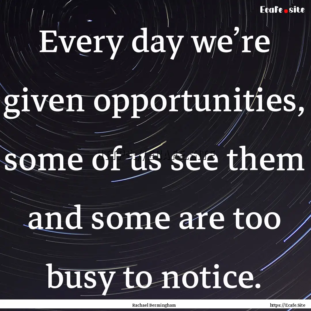 Every day we’re given opportunities, some.... : Quote by Rachael Bermingham