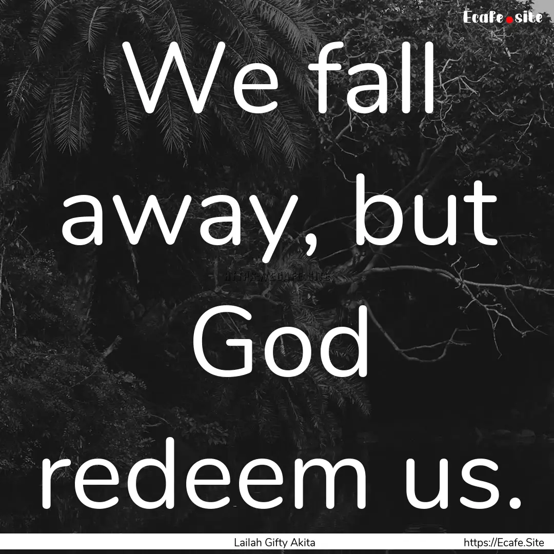 We fall away, but God redeem us. : Quote by Lailah Gifty Akita