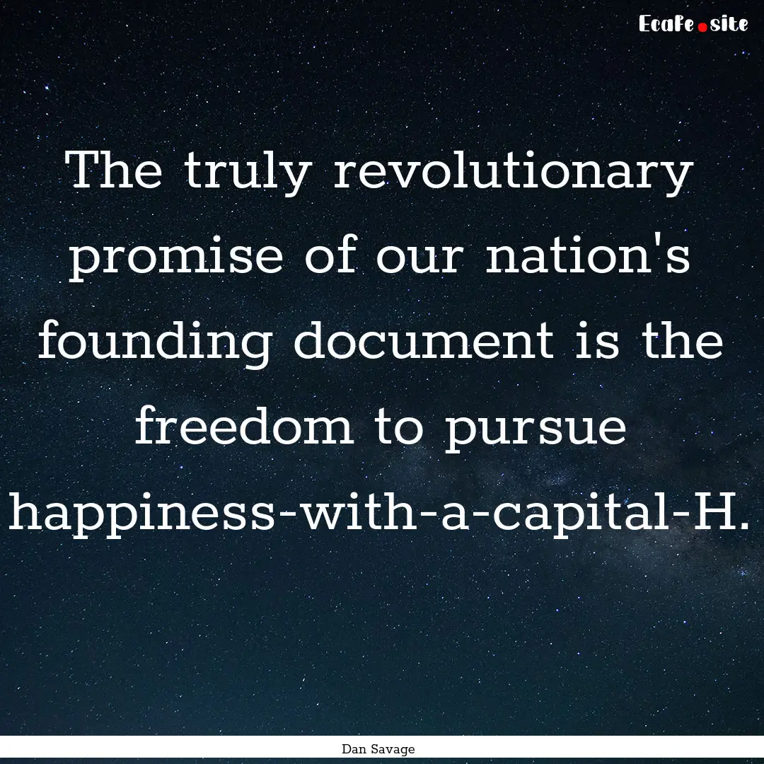 The truly revolutionary promise of our nation's.... : Quote by Dan Savage