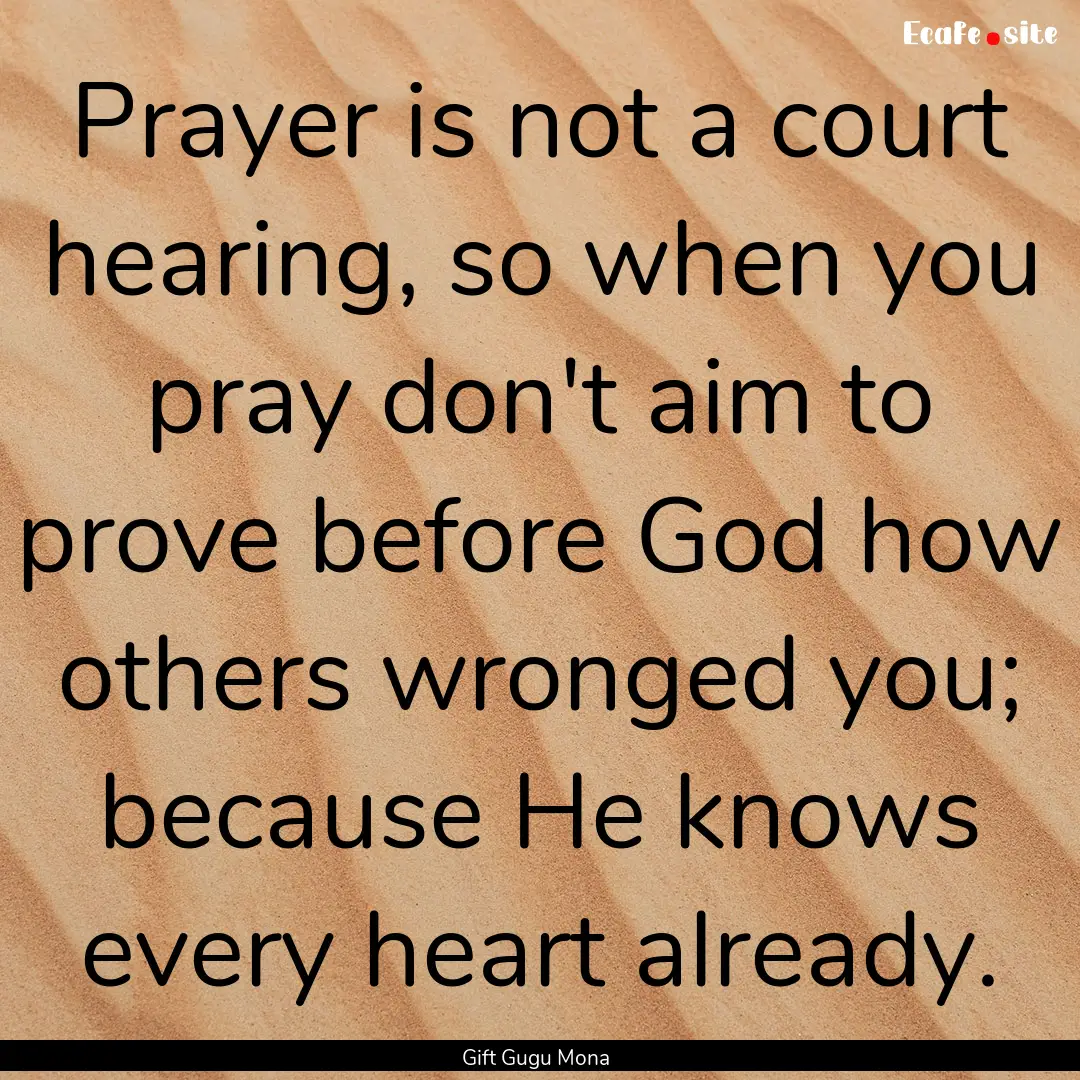 Prayer is not a court hearing, so when you.... : Quote by Gift Gugu Mona