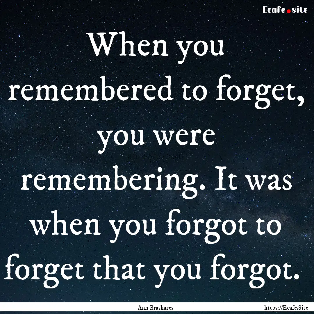 When you remembered to forget, you were remembering..... : Quote by Ann Brashares