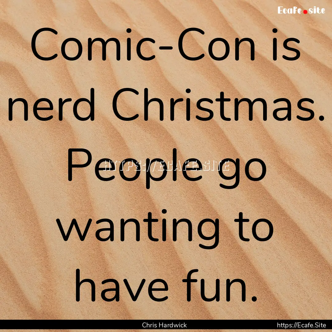 Comic-Con is nerd Christmas. People go wanting.... : Quote by Chris Hardwick