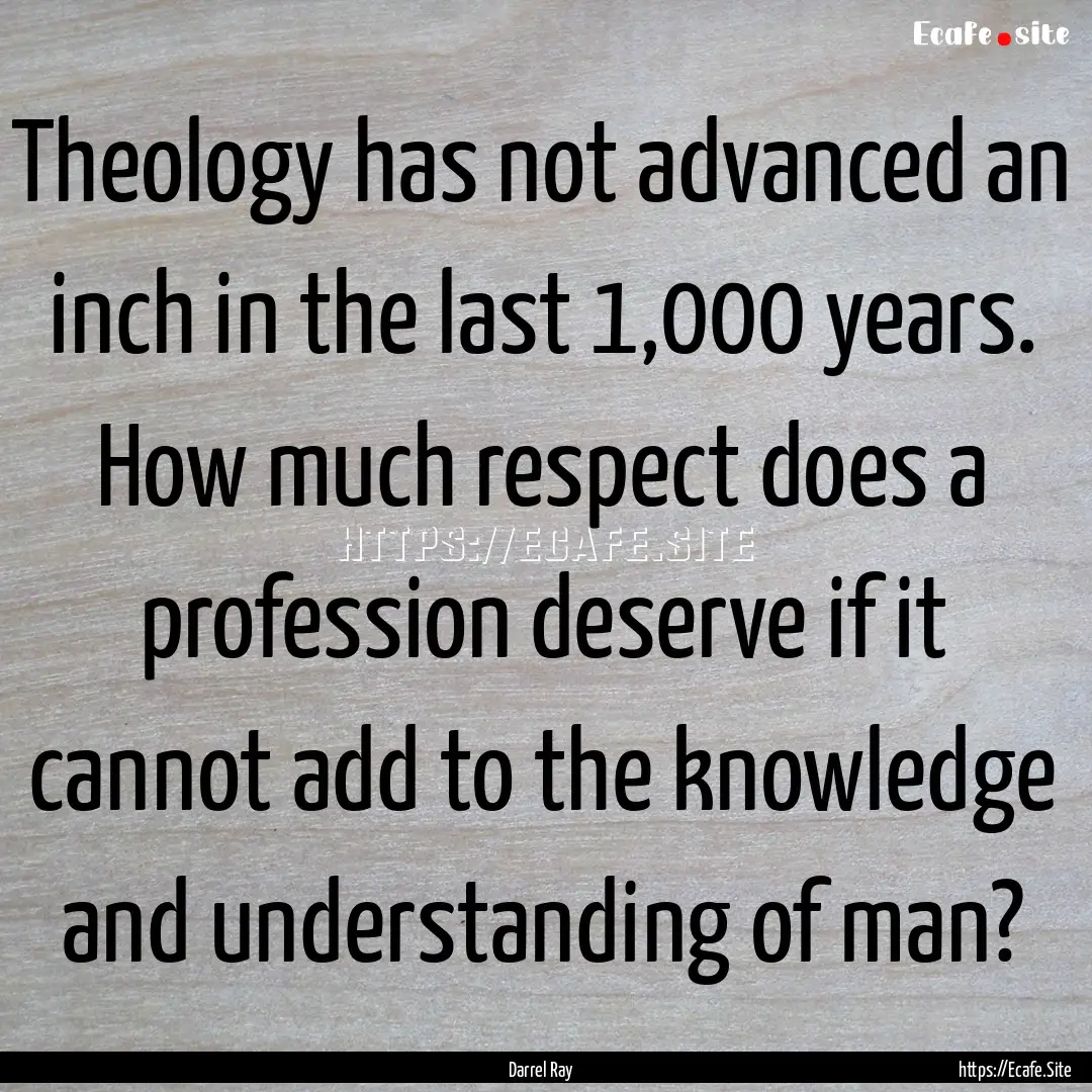 Theology has not advanced an inch in the.... : Quote by Darrel Ray