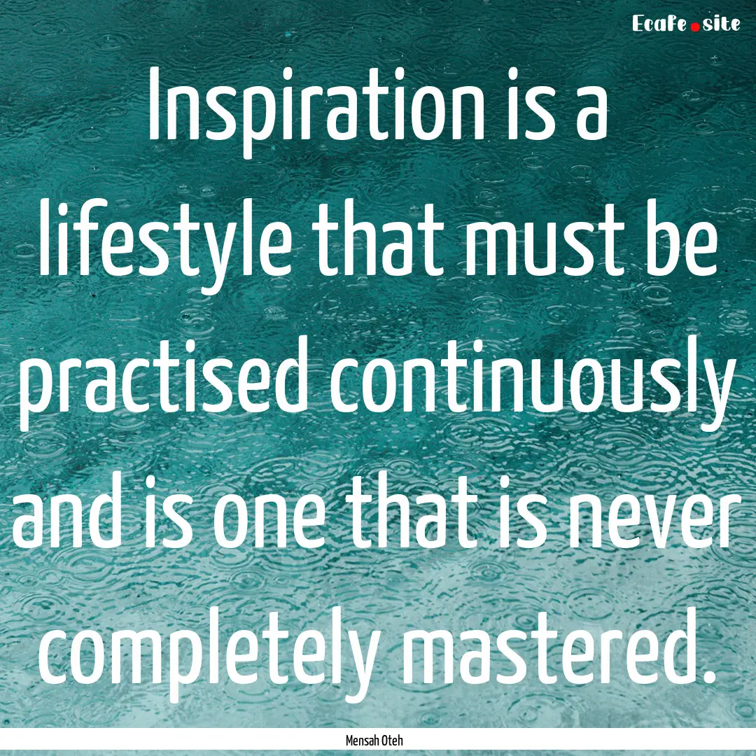 Inspiration is a lifestyle that must be practised.... : Quote by Mensah Oteh