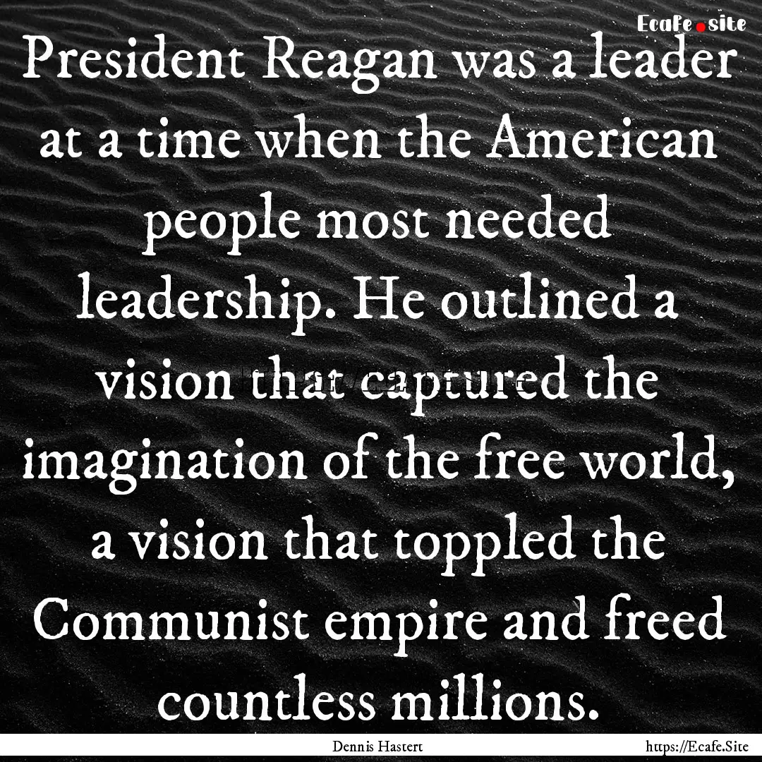 President Reagan was a leader at a time when.... : Quote by Dennis Hastert