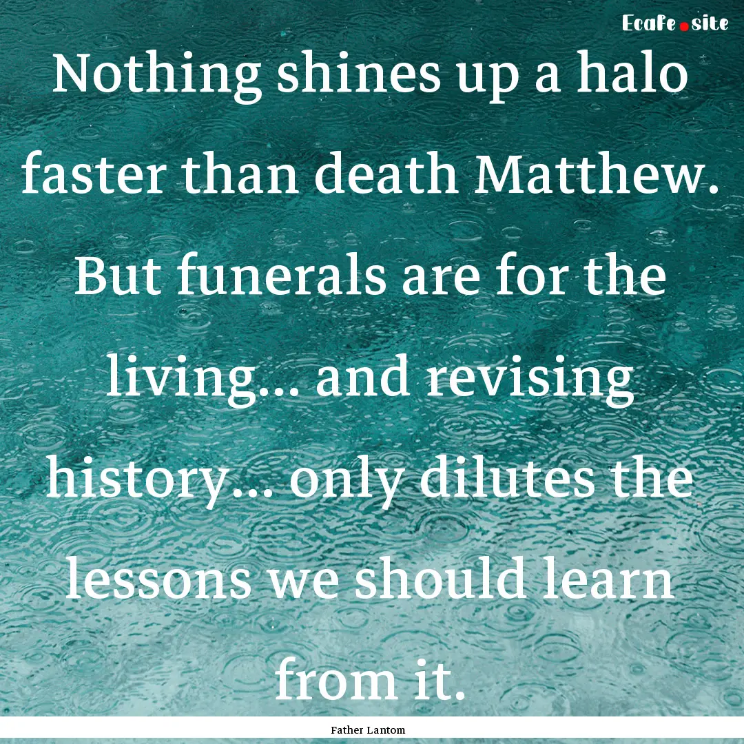 Nothing shines up a halo faster than death.... : Quote by Father Lantom