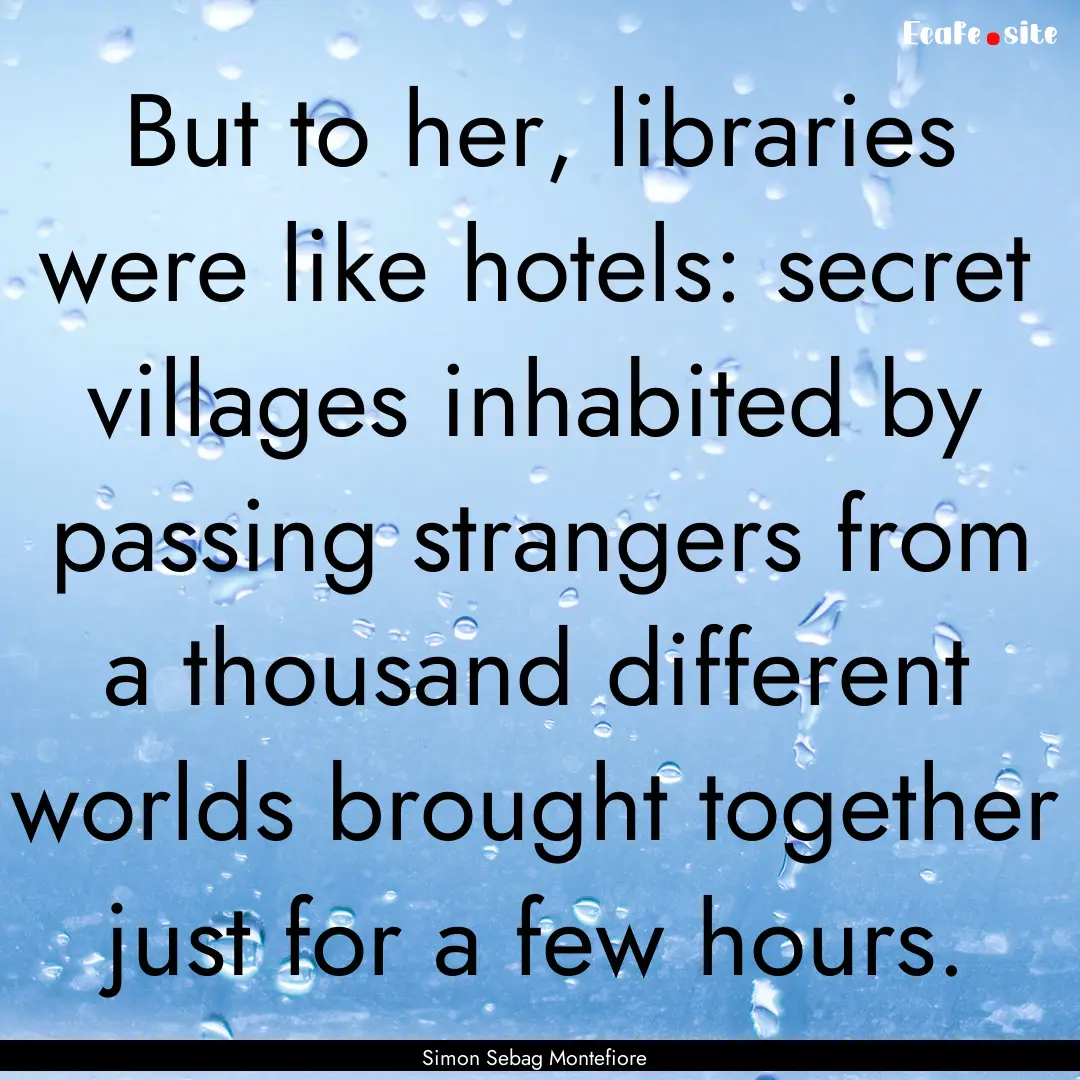 But to her, libraries were like hotels: secret.... : Quote by Simon Sebag Montefiore