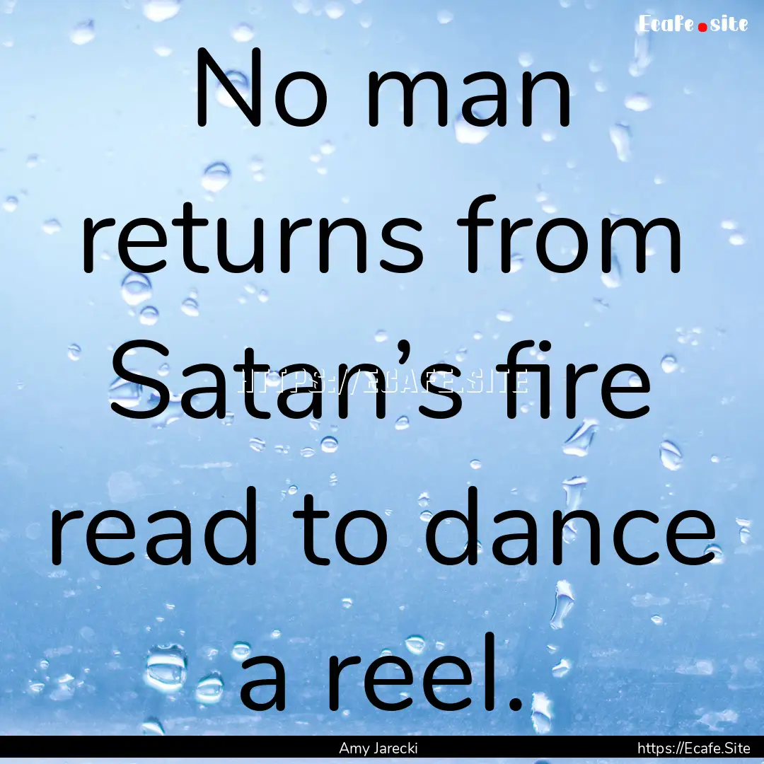 No man returns from Satan’s fire read to.... : Quote by Amy Jarecki