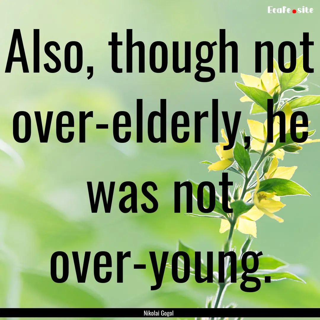 Also, though not over-elderly, he was not.... : Quote by Nikolai Gogol