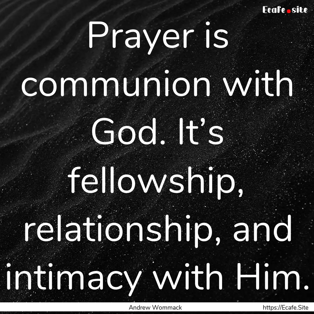 Prayer is communion with God. It’s fellowship,.... : Quote by Andrew Wommack