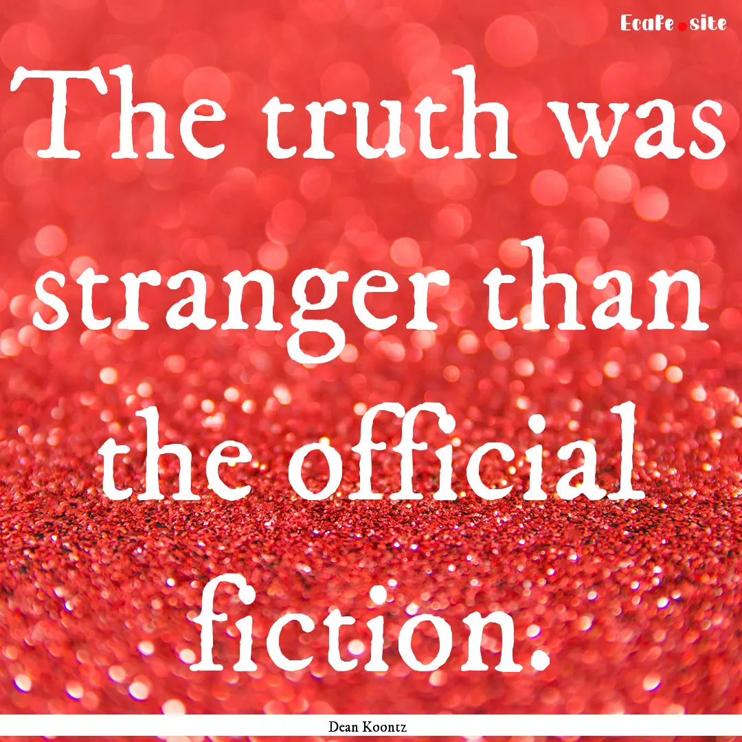 The truth was stranger than the official.... : Quote by Dean Koontz