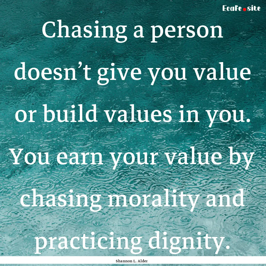 Chasing a person doesn’t give you value.... : Quote by Shannon L. Alder