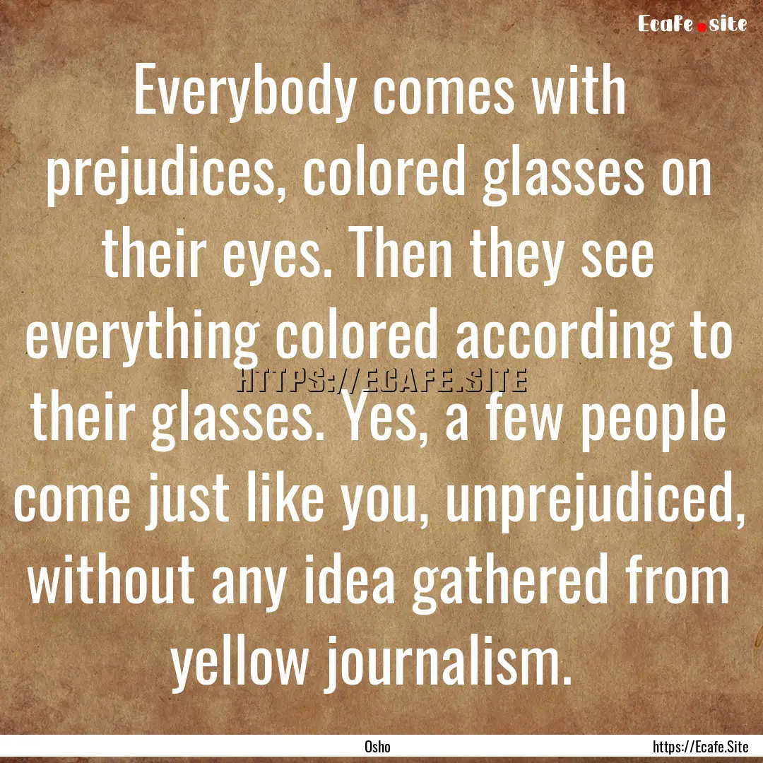 Everybody comes with prejudices, colored.... : Quote by Osho