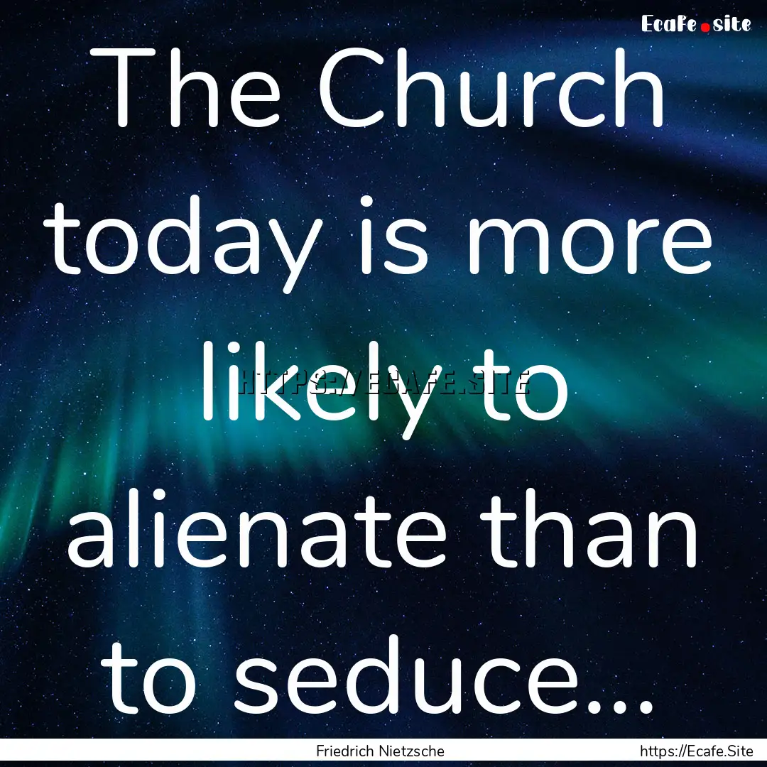 The Church today is more likely to alienate.... : Quote by Friedrich Nietzsche