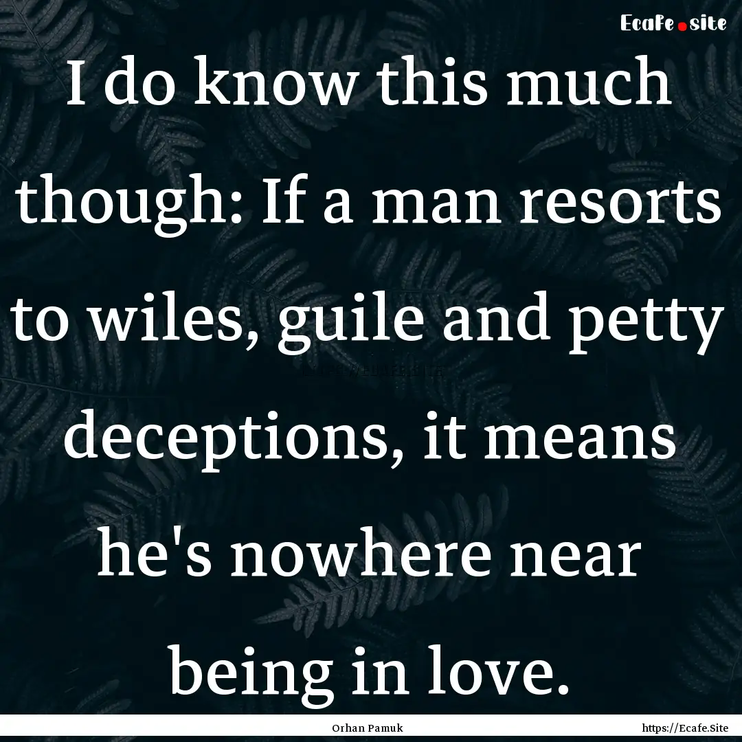 I do know this much though: If a man resorts.... : Quote by Orhan Pamuk