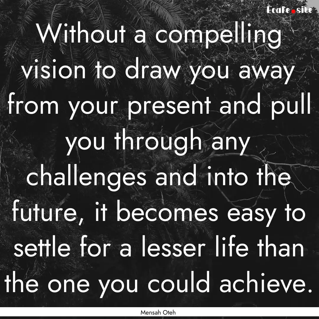 Without a compelling vision to draw you away.... : Quote by Mensah Oteh