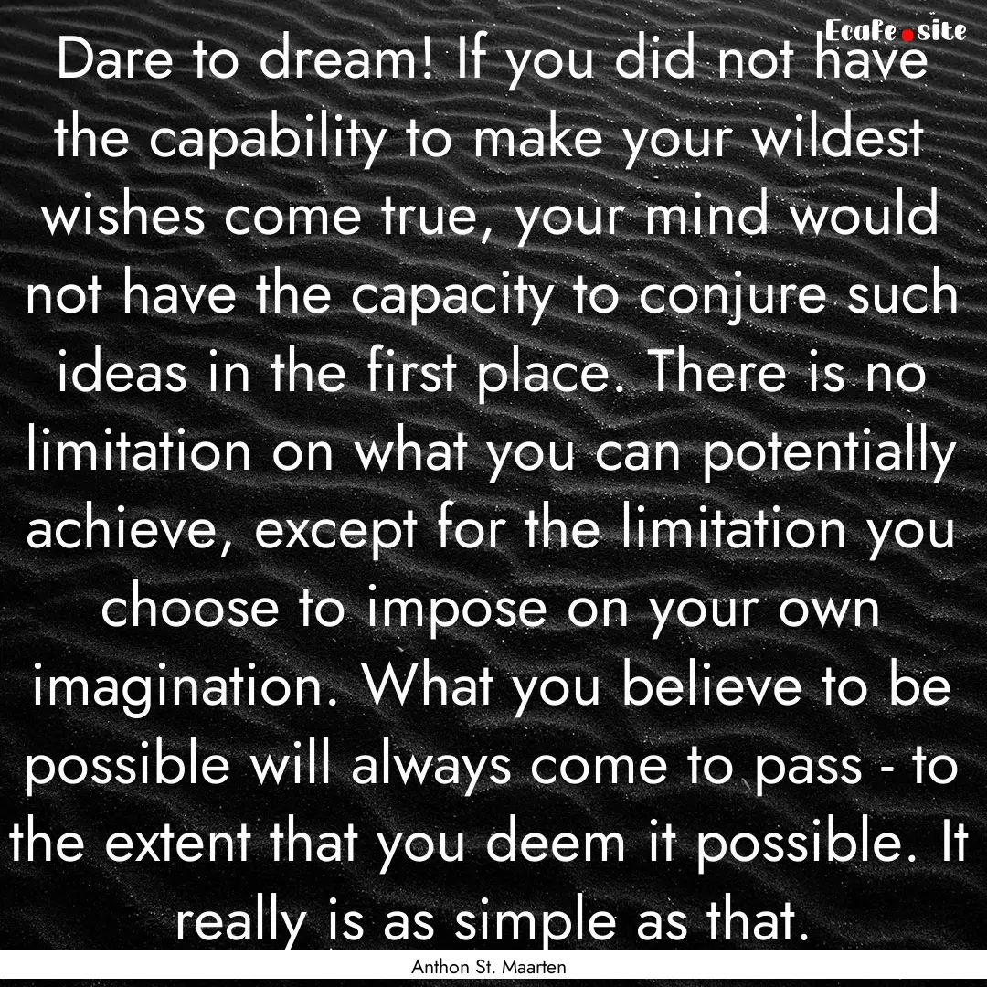 Dare to dream! If you did not have the capability.... : Quote by Anthon St. Maarten