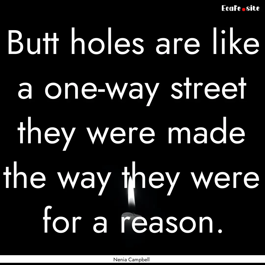 Butt holes are like a one-way street they.... : Quote by Nenia Campbell