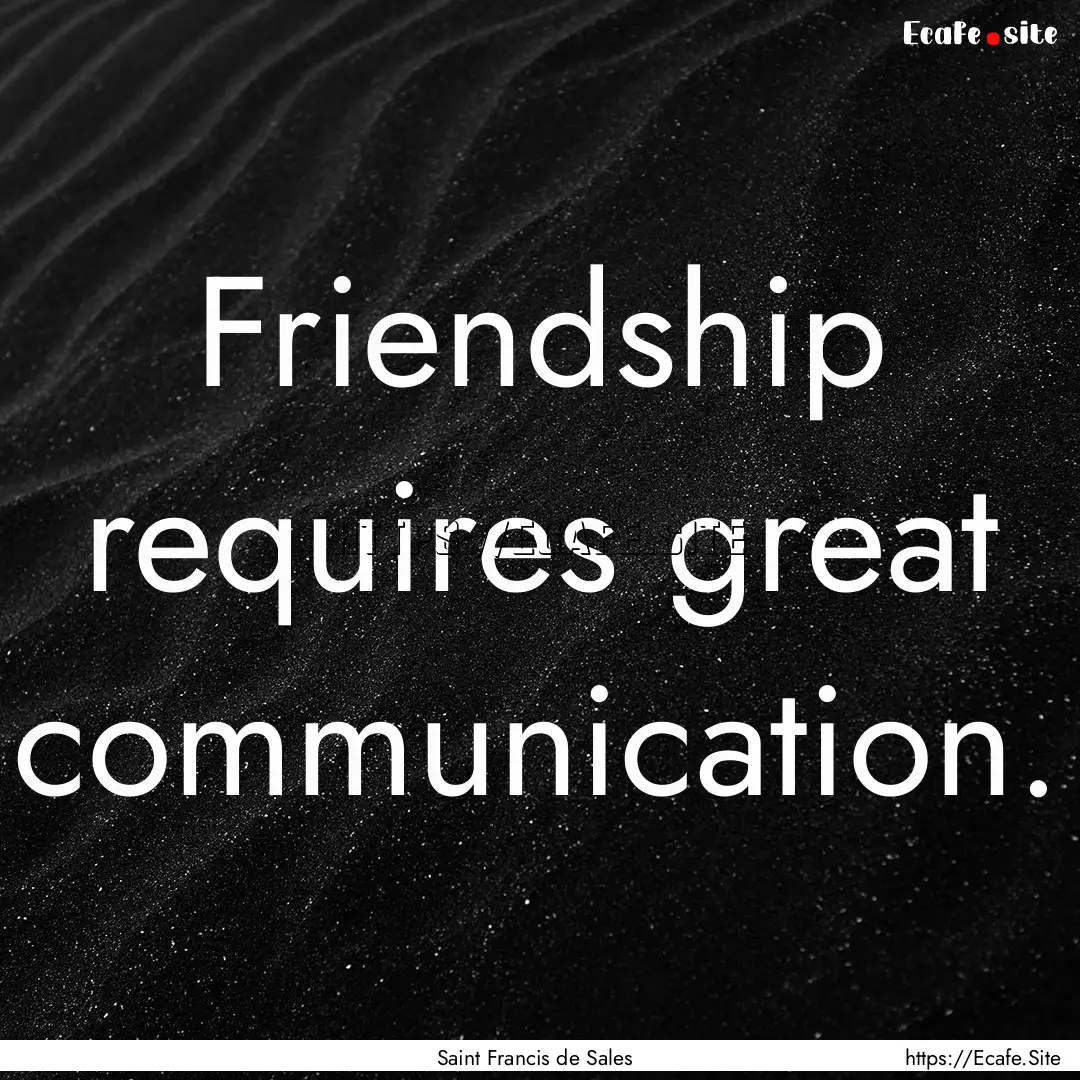 Friendship requires great communication. : Quote by Saint Francis de Sales