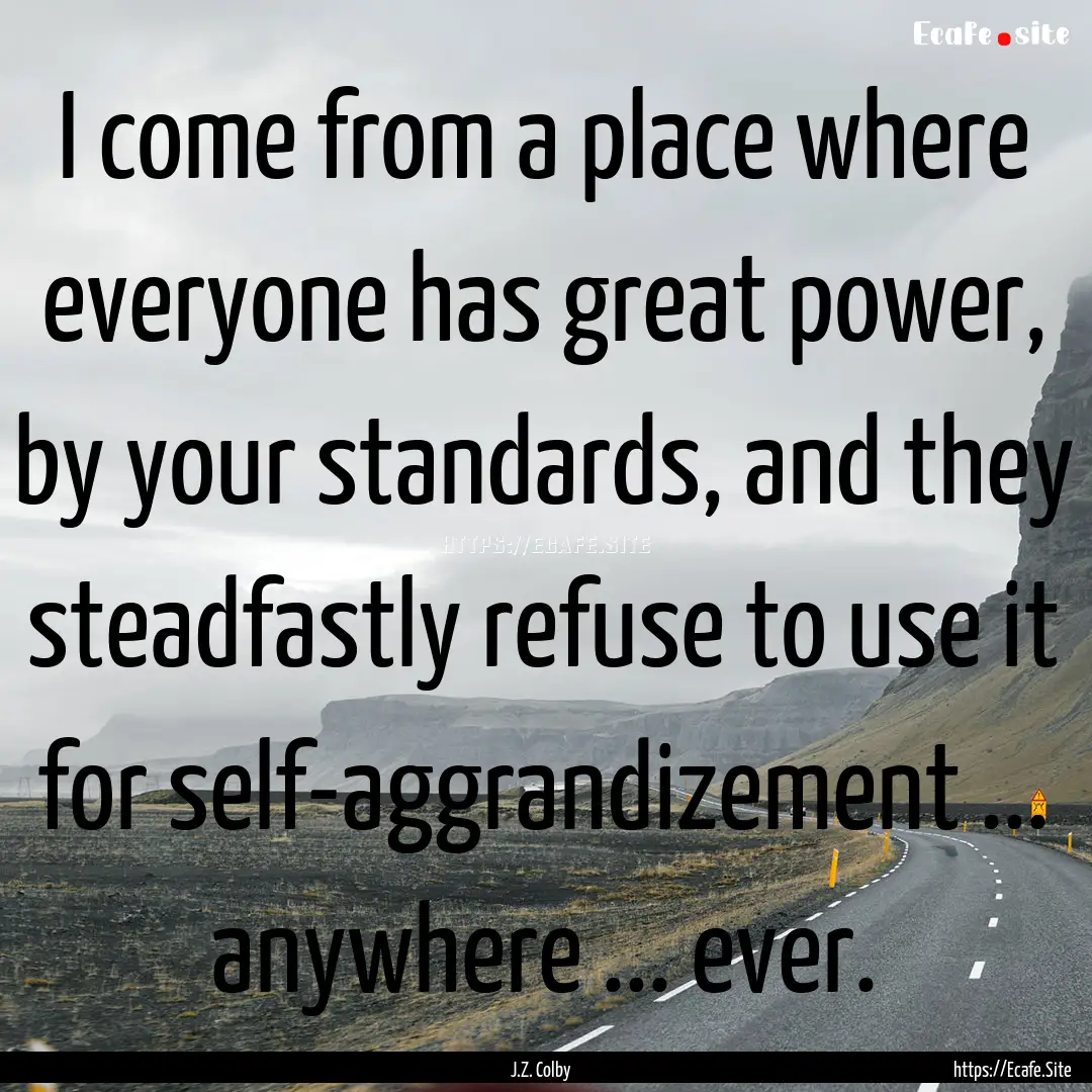 I come from a place where everyone has great.... : Quote by J.Z. Colby