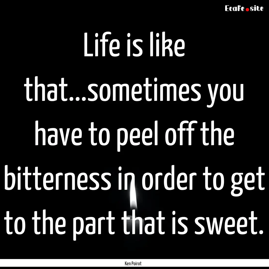 Life is like that...sometimes you have to.... : Quote by Ken Poirot