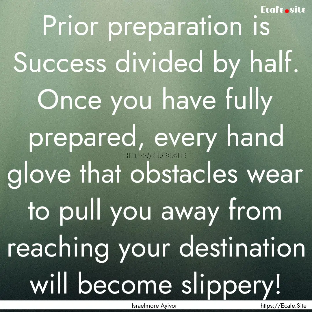 Prior preparation is Success divided by half..... : Quote by Israelmore Ayivor