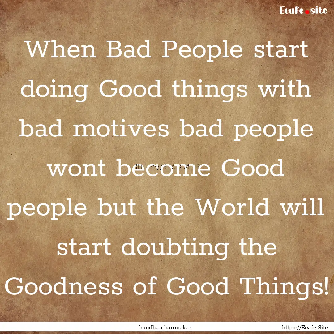 When Bad People start doing Good things with.... : Quote by kundhan karunakar