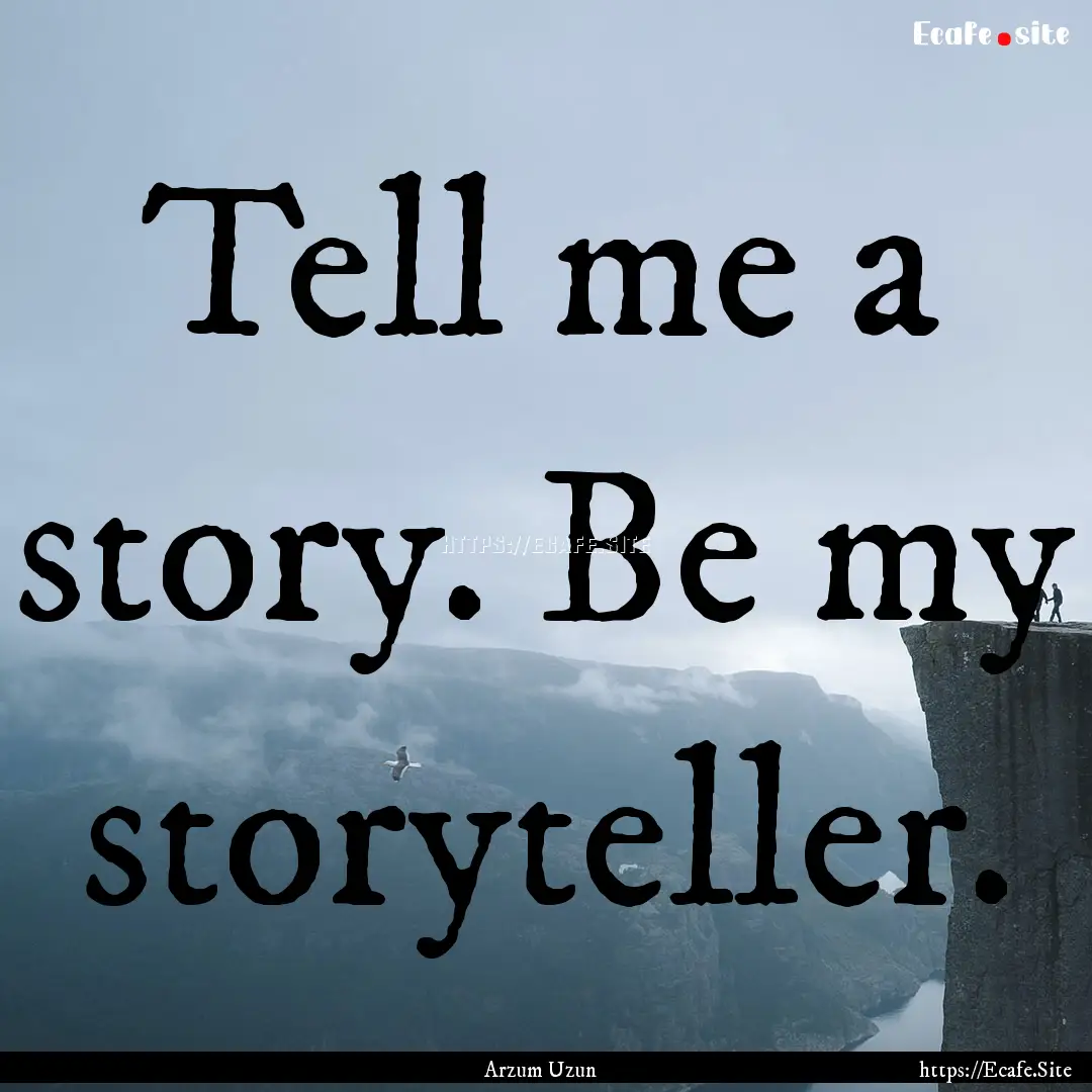 Tell me a story. Be my storyteller. : Quote by Arzum Uzun