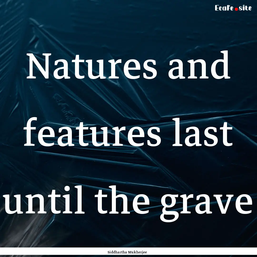 Natures and features last until the grave.... : Quote by Siddhartha Mukherjee