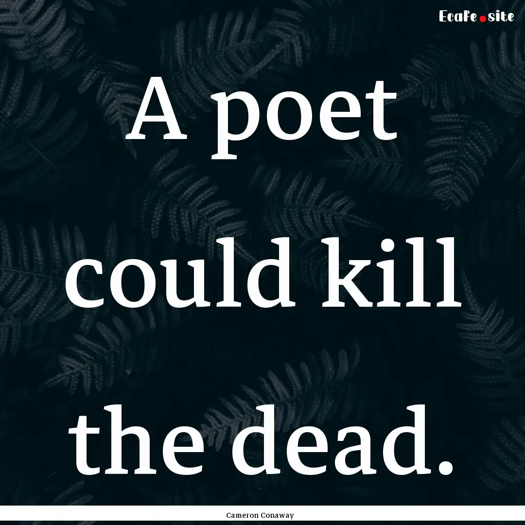 A poet could kill the dead. : Quote by Cameron Conaway