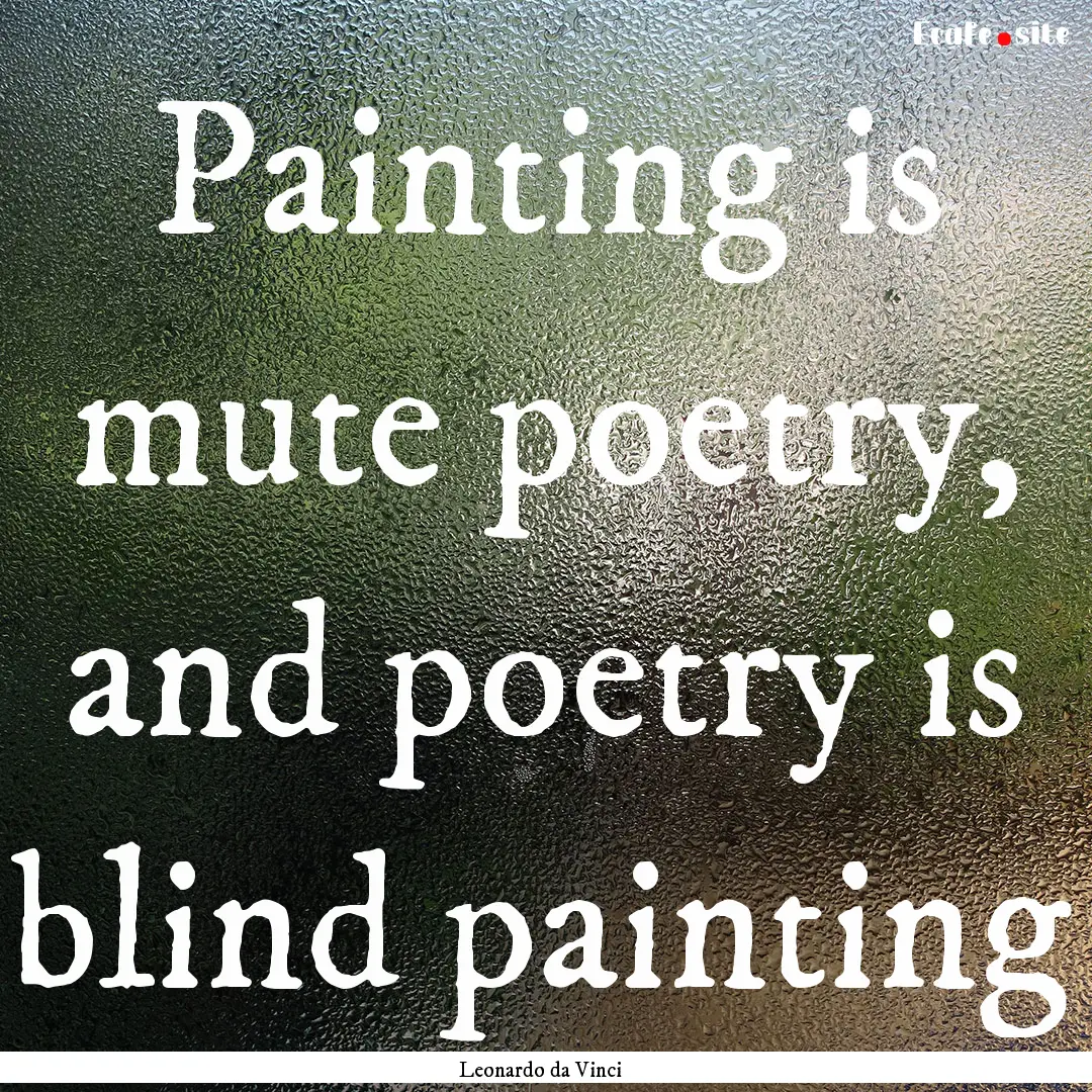 Painting is mute poetry, and poetry is blind.... : Quote by Leonardo da Vinci