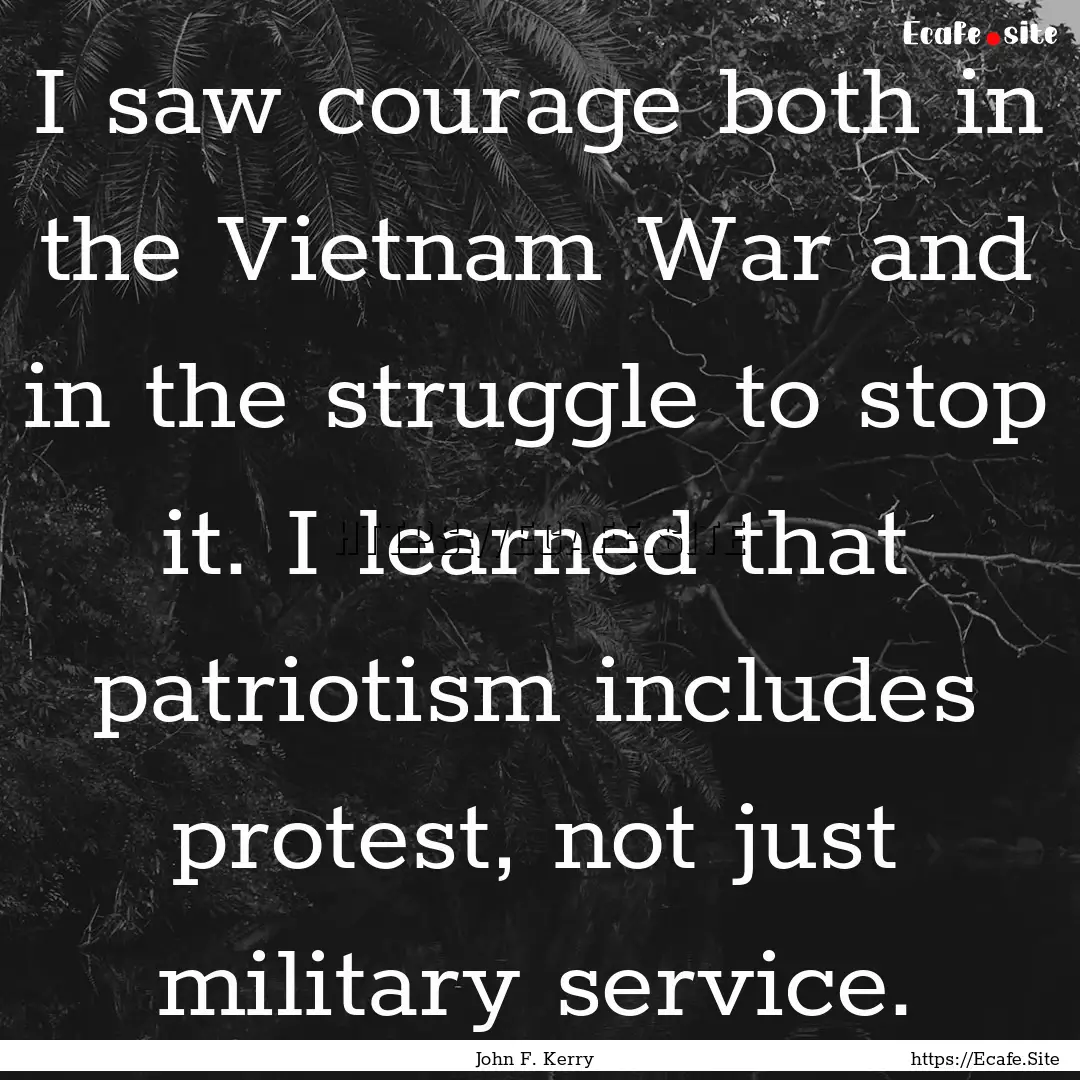 I saw courage both in the Vietnam War and.... : Quote by John F. Kerry