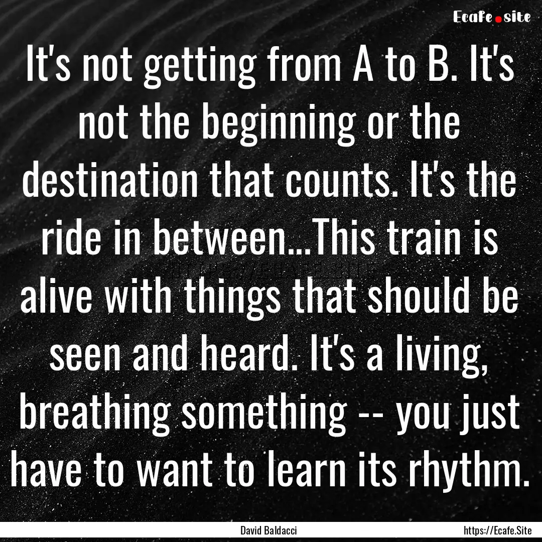 It's not getting from A to B. It's not the.... : Quote by David Baldacci