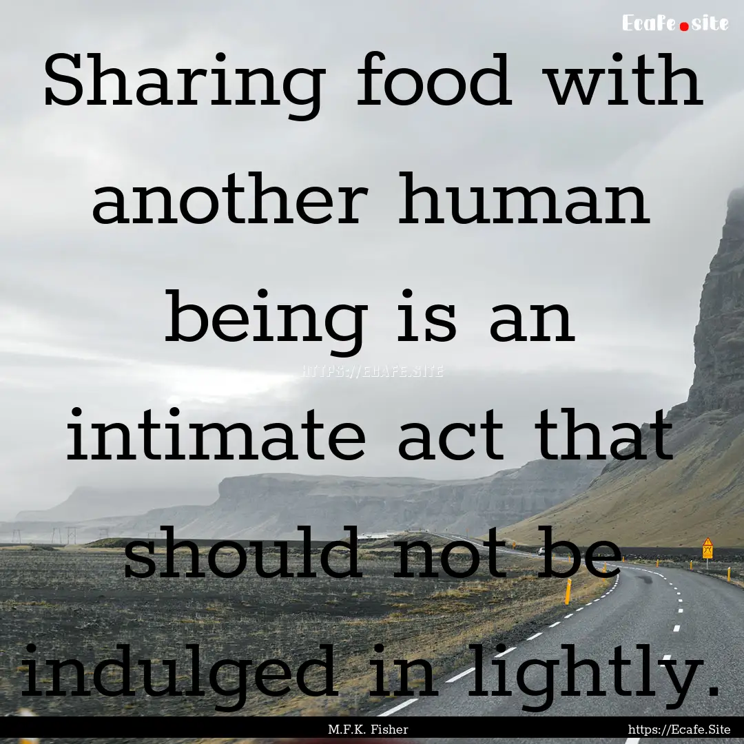 Sharing food with another human being is.... : Quote by M.F.K. Fisher